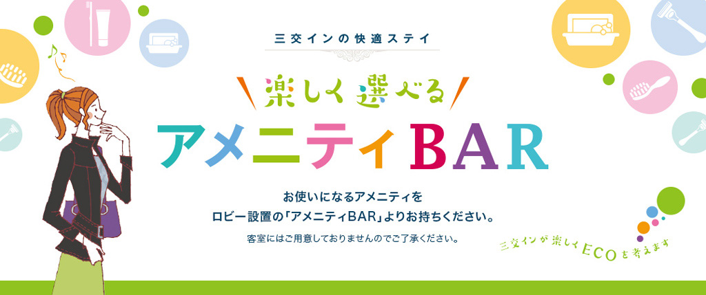 三交インの快適ステイ 第2段 楽しく遊べるアメニティBAR お使いになるアメニティをロビー設置の「アメニティBAR」よりお持ちください。客室にはご用意しておりませんのでご了承ください。